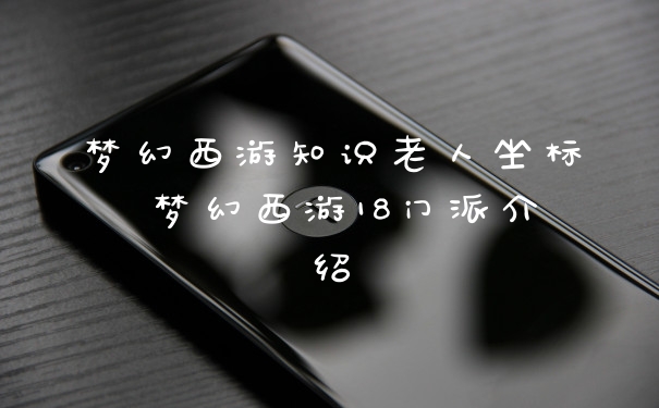 梦幻西游知识老人坐标 梦幻西游18门派介绍
