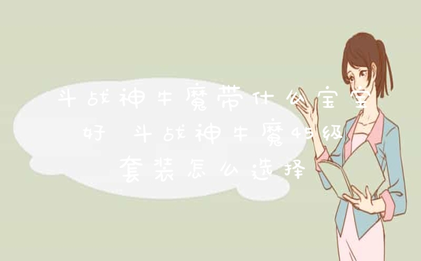 斗战神牛魔带什么宝宝好 斗战神牛魔45级套装怎么选择
