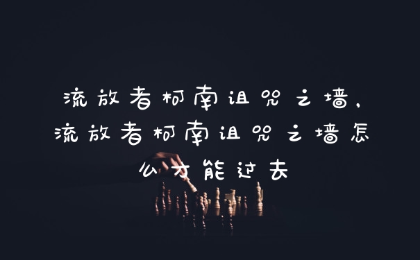 流放者柯南诅咒之墙，流放者柯南诅咒之墙怎么才能过去