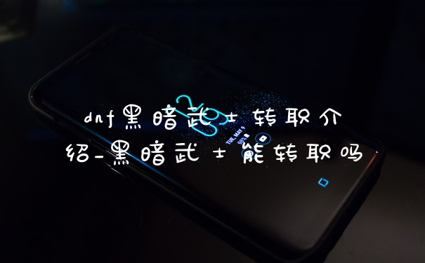 dnf黑暗武士转职介绍_黑暗武士能转职吗