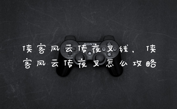 侠客风云传夜叉线,侠客风云传夜叉怎么攻略