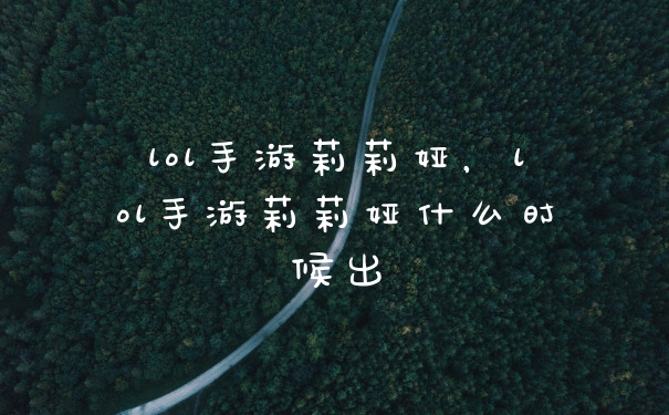 lol手游莉莉娅，lol手游莉莉娅什么时候出
