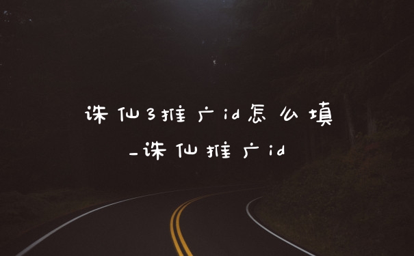 诛仙3推广id怎么填_诛仙推广id