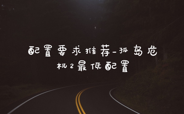 配置要求推荐_孤岛危机2最低配置