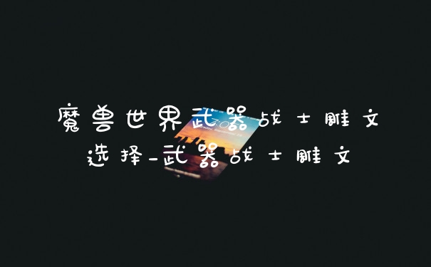魔兽世界武器战士雕文选择_武器战士雕文