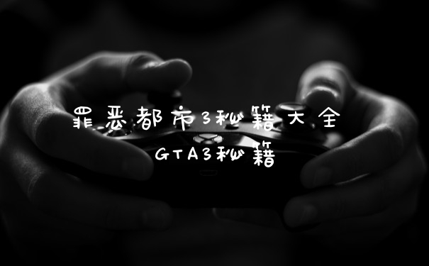 罪恶都市3秘籍大全 GTA3秘籍