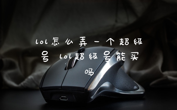 lol怎么弄一个超级号 lol超级号能买吗