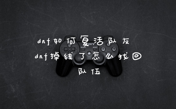 dnf如何复活队友 dnf掉线了怎么找回队伍