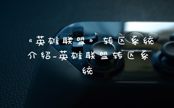 《英雄联盟》转区系统介绍_英雄联盟转区系统