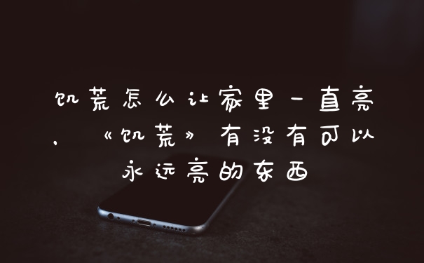 饥荒怎么让家里一直亮，《饥荒》有没有可以永远亮的东西