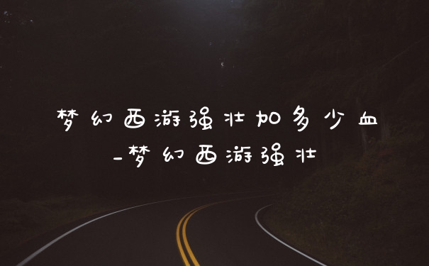 梦幻西游强壮加多少血_梦幻西游强壮