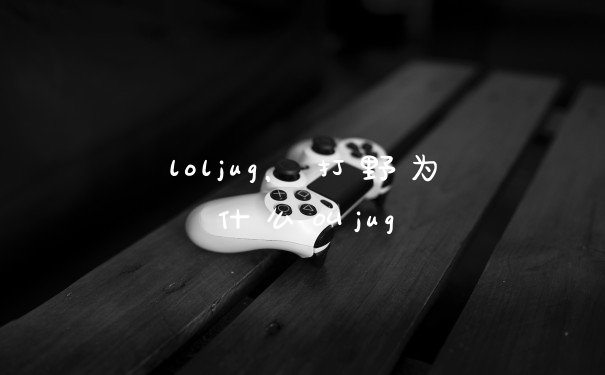 loljug，打野为什么叫jug