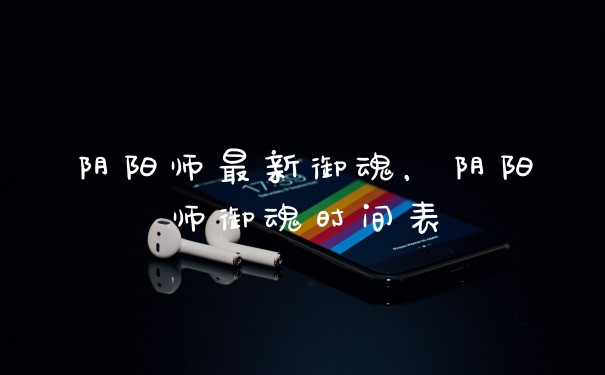 阴阳师最新御魂，阴阳师御魂时间表