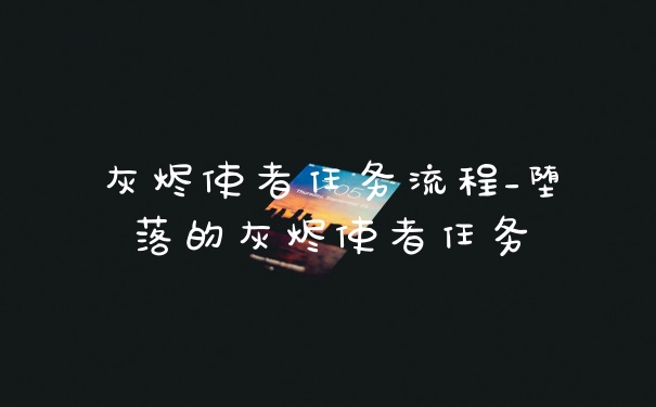 灰烬使者任务流程_堕落的灰烬使者任务