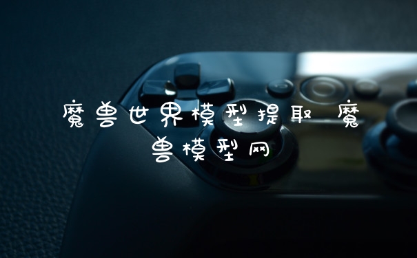 魔兽世界模型提取 魔兽模型网