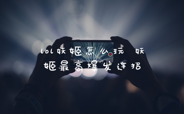 lol妖姬怎么玩 妖姬最高爆发连招