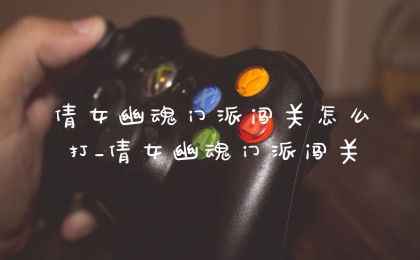 倩女幽魂门派闯关怎么打_倩女幽魂门派闯关