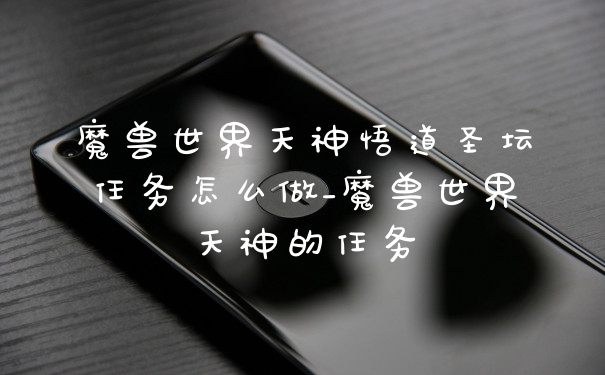 魔兽世界天神悟道圣坛任务怎么做_魔兽世界天神的任务