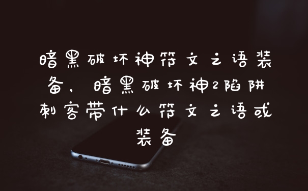 暗黑破坏神符文之语装备，暗黑破坏神2陷阱刺客带什么符文之语或装备