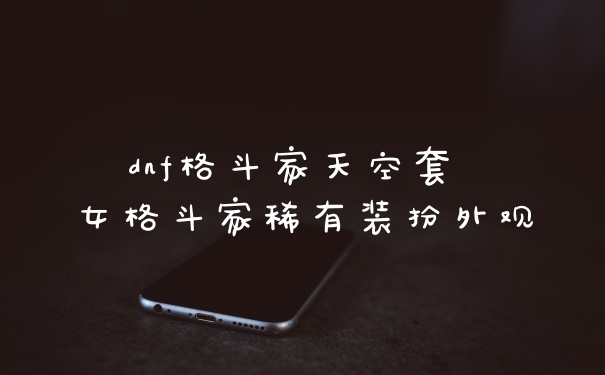 dnf格斗家天空套 女格斗家稀有装扮外观