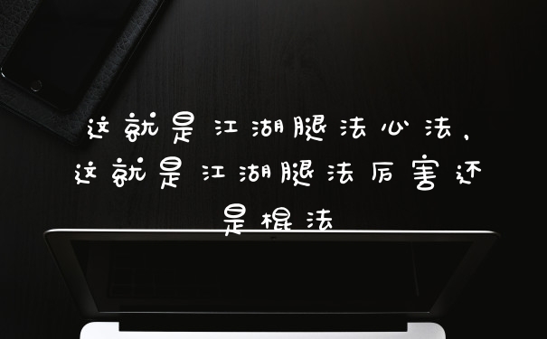 这就是江湖腿法心法，这就是江湖腿法厉害还是棍法