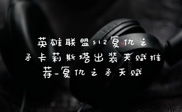 英雄联盟s12复仇之矛卡莉斯塔出装天赋推荐_复仇之矛天赋