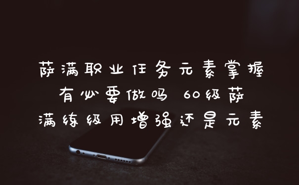 萨满职业任务元素掌握有必要做吗 60级萨满练级用增强还是元素