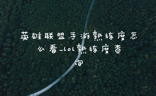 英雄联盟手游熟练度怎么看_lol熟练度查询