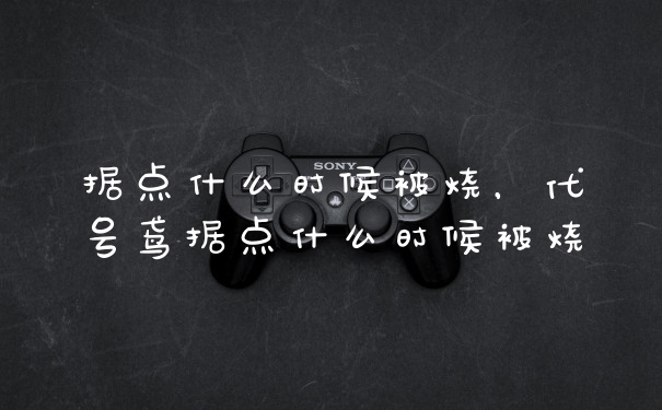 据点什么时候被烧，代号鸢据点什么时候被烧