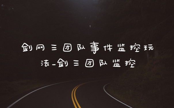 剑网三团队事件监控玩法_剑三团队监控
