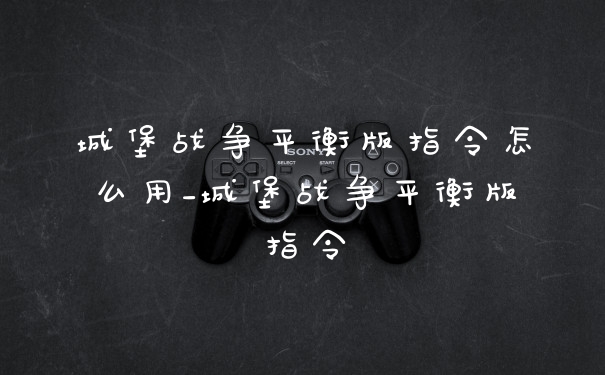 城堡战争平衡版指令怎么用_城堡战争平衡版指令