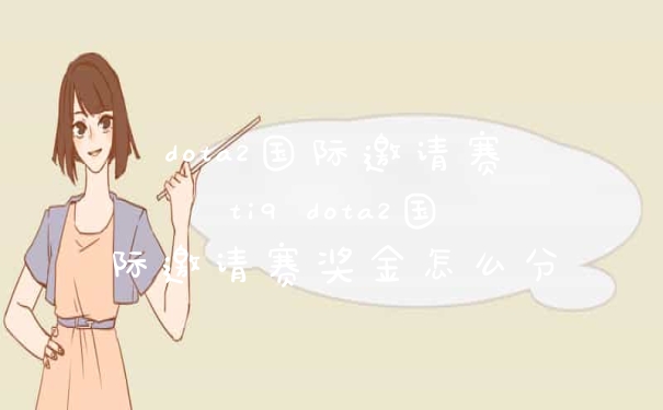 dota2国际邀请赛ti9 dota2国际邀请赛奖金怎么分