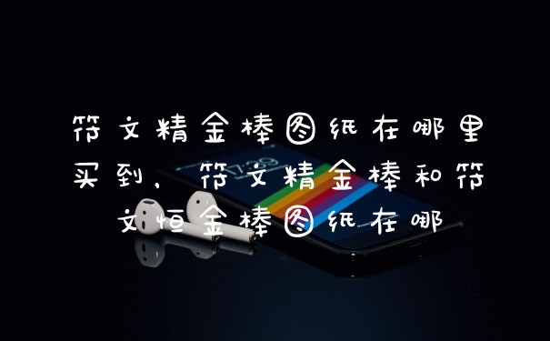 符文精金棒图纸在哪里买到，符文精金棒和符文恒金棒图纸在哪