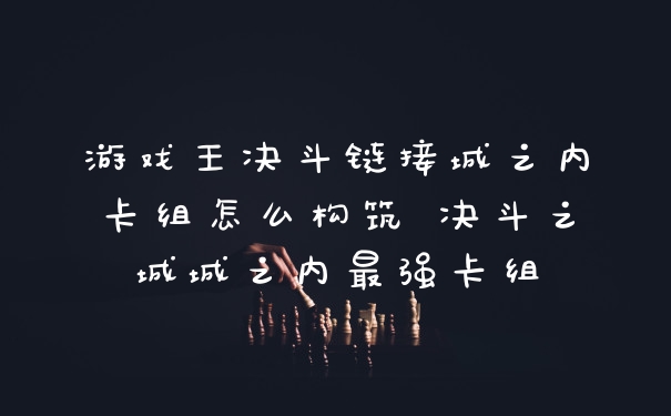 游戏王决斗链接城之内卡组怎么构筑 决斗之城城之内最强卡组