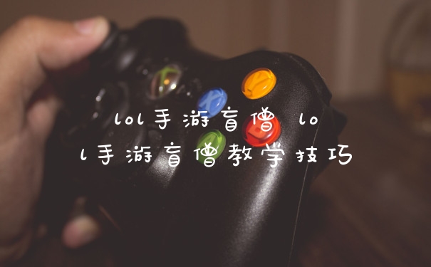 lol手游盲僧 lol手游盲僧教学技巧