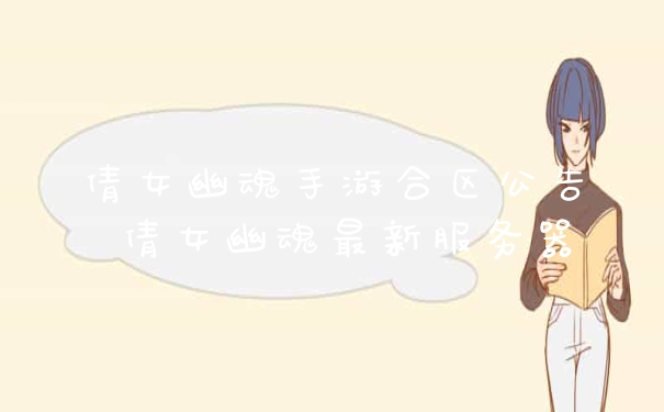 倩女幽魂手游合区公告 倩女幽魂最新服务器