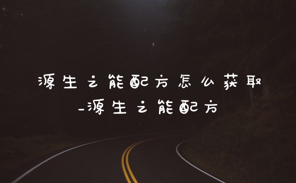 源生之能配方怎么获取_源生之能配方
