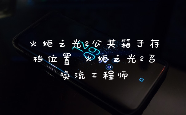 火炬之光2公共箱子存档位置 火炬之光2召唤流工程师