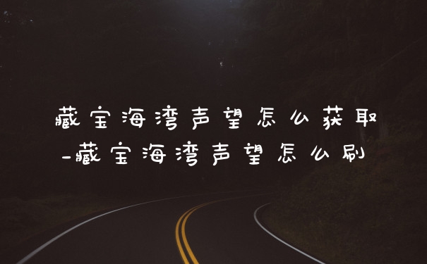 藏宝海湾声望怎么获取_藏宝海湾声望怎么刷