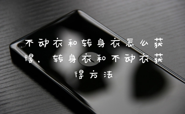 不动衣和转身衣怎么获得，转身衣和不动衣获得方法