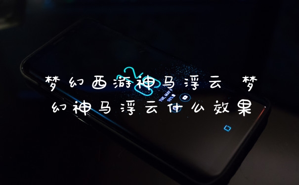 梦幻西游神马浮云 梦幻神马浮云什么效果