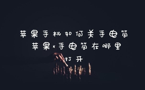 苹果手机如何关手电筒 苹果x手电筒在哪里打开