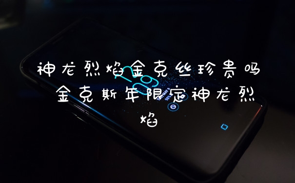 神龙烈焰金克丝珍贵吗 金克斯年限定神龙烈焰