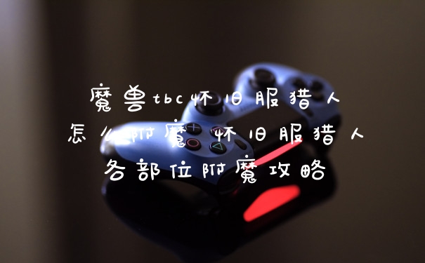 魔兽tbc怀旧服猎人怎么附魔 怀旧服猎人各部位附魔攻略