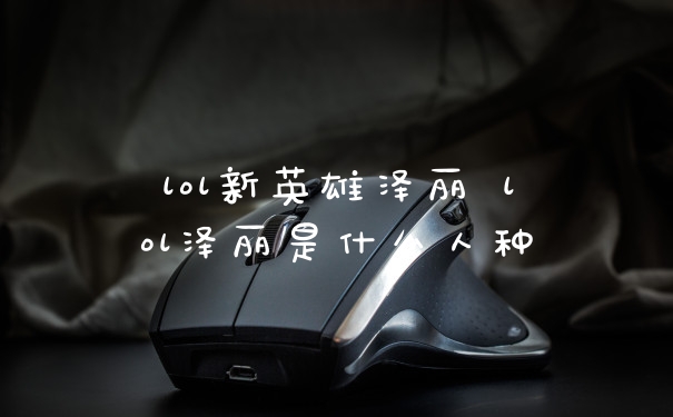 lol新英雄泽丽 lol泽丽是什么人种