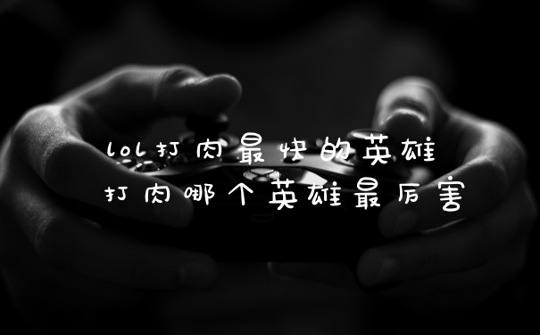 lol打肉最快的英雄 打肉哪个英雄最厉害