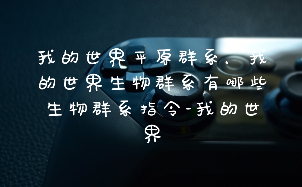 我的世界平原群系，我的世界生物群系有哪些生物群系指令-我的世界