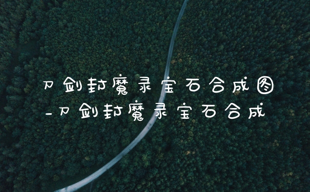 刀剑封魔录宝石合成图_刀剑封魔录宝石合成