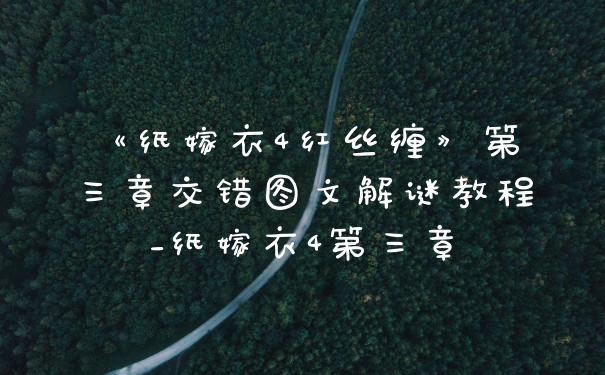 《纸嫁衣4红丝缠》第三章交错图文解谜教程_纸嫁衣4第三章