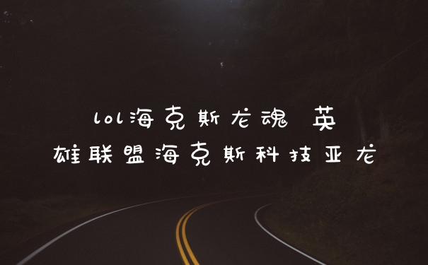 lol海克斯龙魂 英雄联盟海克斯科技亚龙
